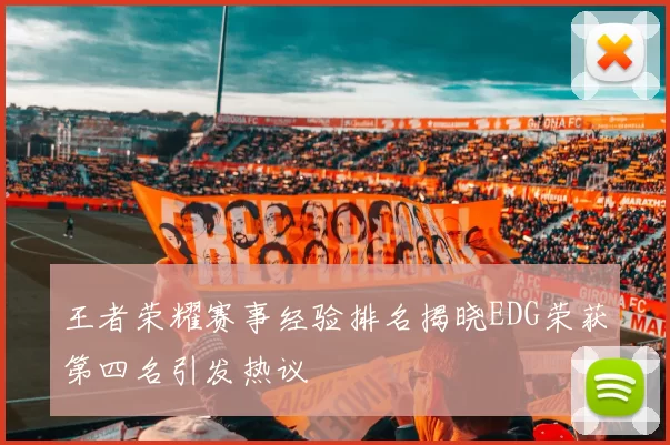 王者荣耀赛事经验排名揭晓EDG荣获第四名引发热议