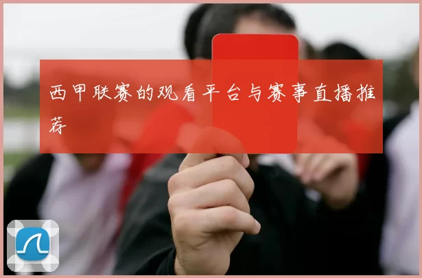 西甲联赛的观看平台与赛事直播推荐