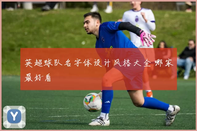 英超球队名字体设计风格大全 哪家最好看
