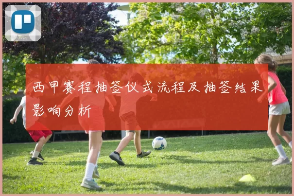 西甲赛程抽签仪式流程及抽签结果影响分析