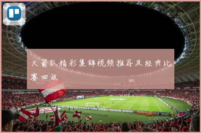 火箭队精彩集锦视频推荐及经典比赛回放