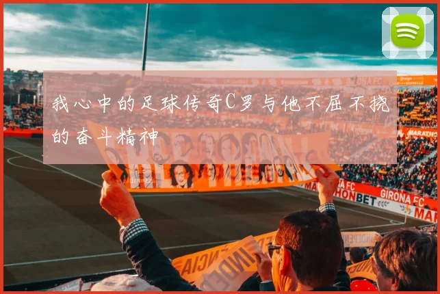 我心中的足球传奇C罗与他不屈不挠的奋斗精神