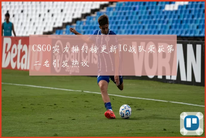 CSGO实力排行榜更新IG战队荣获第二名引发热议