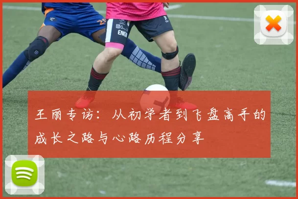 王丽专访：从初学者到飞盘高手的成长之路与心路历程分享