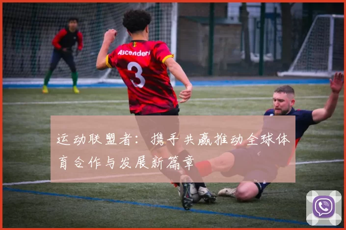 运动联盟者：携手共赢推动全球体育合作与发展新篇章