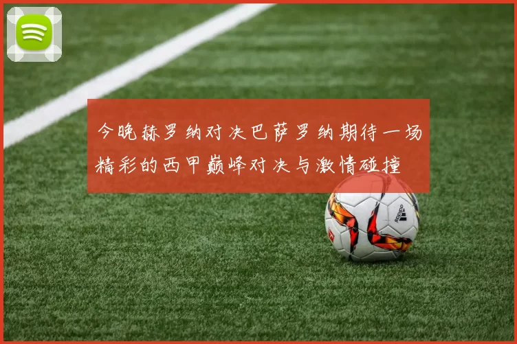今晚赫罗纳对决巴萨罗纳期待一场精彩的西甲巅峰对决与激情碰撞