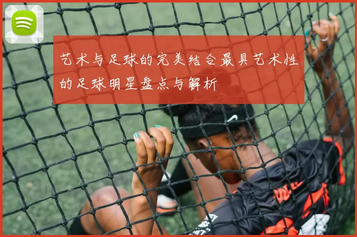 艺术与足球的完美结合最具艺术性的足球明星盘点与解析