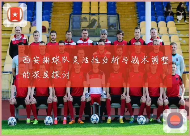 西安排球队灵活性分析与战术调整的深度探讨