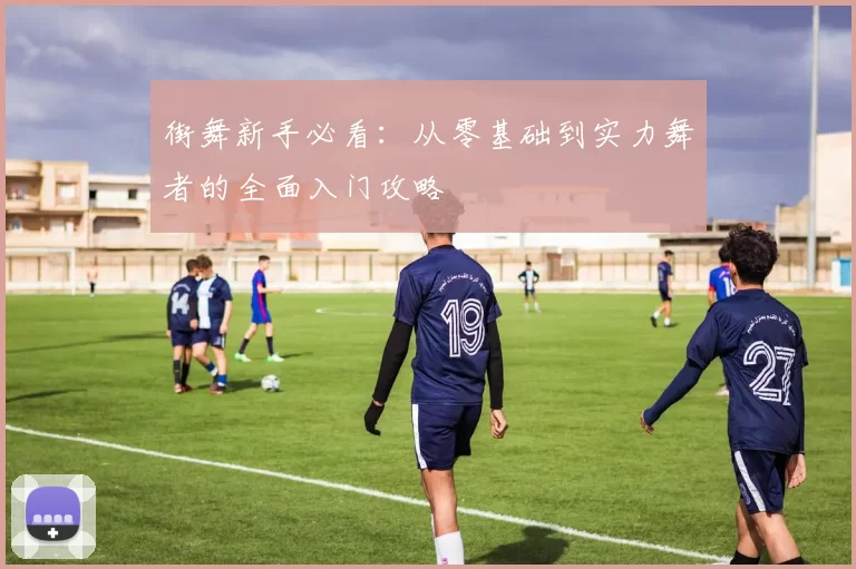 街舞新手必看：从零基础到实力舞者的全面入门攻略