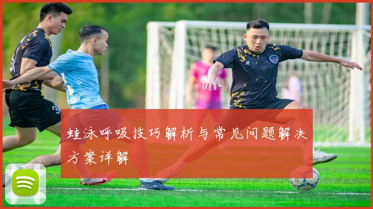 蛙泳呼吸技巧解析与常见问题解决方案详解