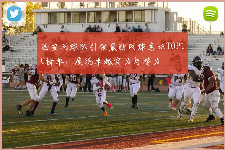 西安网球队引领最新网球意识TOP10榜单，展现卓越实力与潜力