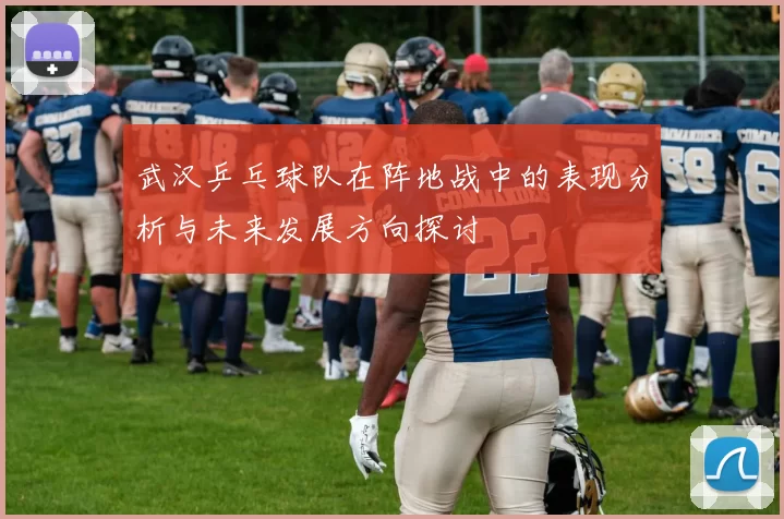 武汉乒乓球队在阵地战中的表现分析与未来发展方向探讨