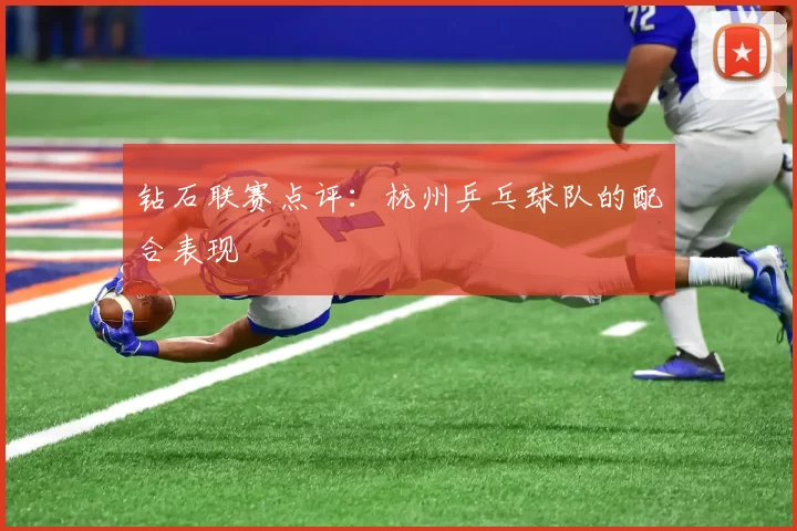 钻石联赛点评：杭州乒乓球队的配合表现