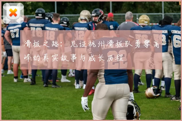 滑板之路：见证杭州滑板队勇攀高峰的真实故事与成长历程