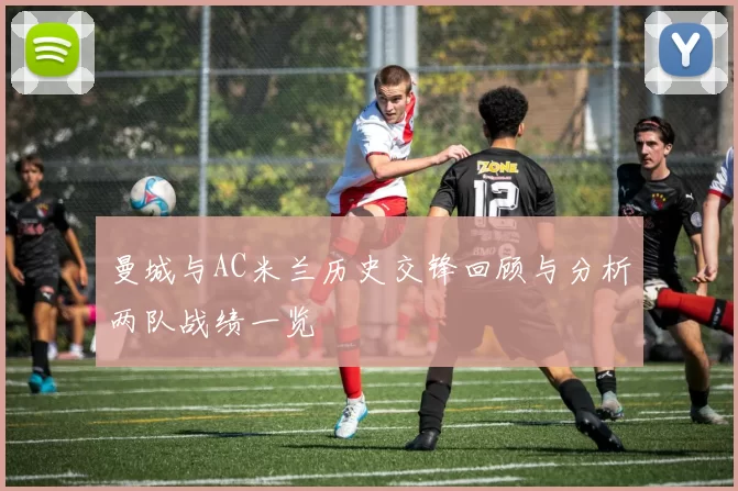 曼城与AC米兰历史交锋回顾与分析两队战绩一览