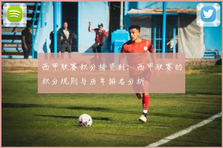西甲联赛积分榜资料：西甲联赛的积分规则与历年排名分析