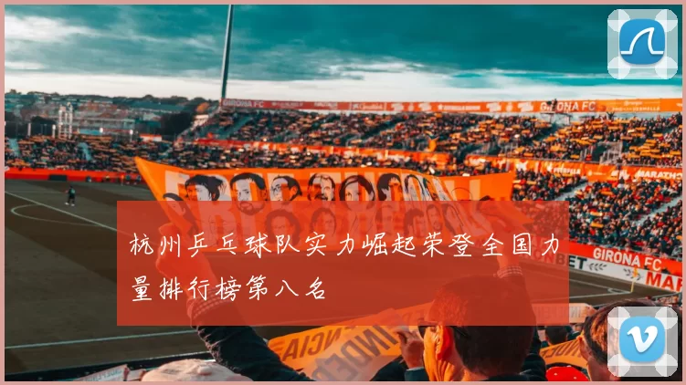 杭州乒乓球队实力崛起荣登全国力量排行榜第八名