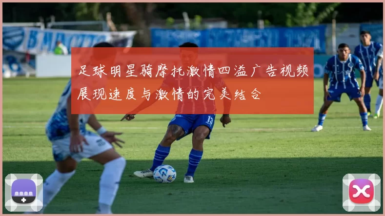 足球明星骑摩托激情四溢广告视频展现速度与激情的完美结合