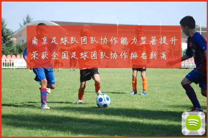 南京足球队团队协作能力显著提升荣获全国足球团队协作排名新高