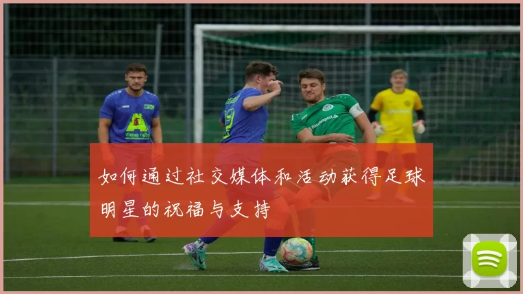 如何通过社交媒体和活动获得足球明星的祝福与支持