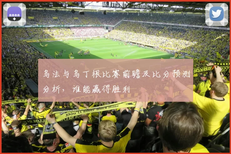 乌法与乌丁根比赛前瞻及比分预测分析，谁能赢得胜利