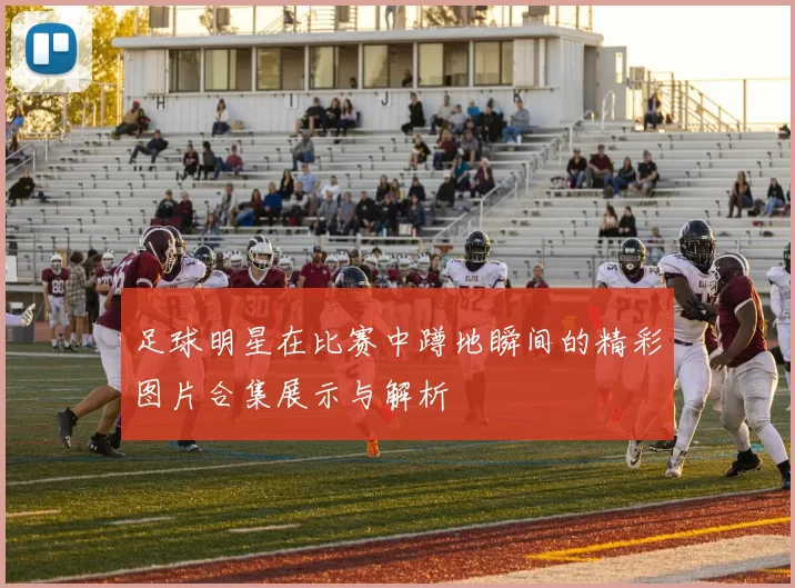 足球明星在比赛中蹲地瞬间的精彩图片合集展示与解析