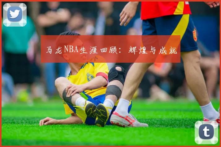 马龙NBA生涯回顾：辉煌与成就
