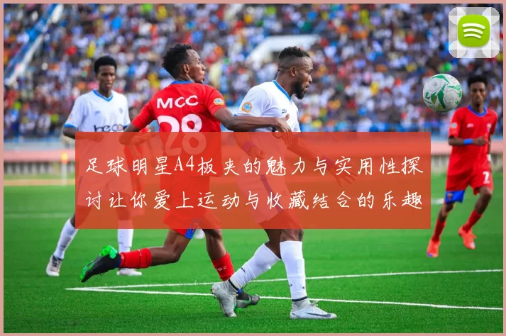 足球明星A4板夹的魅力与实用性探讨让你爱上运动与收藏结合的乐趣