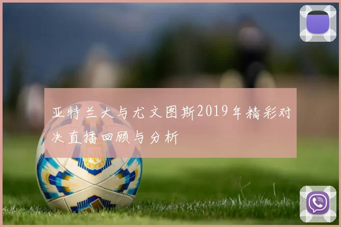 亚特兰大与尤文图斯2019年精彩对决直播回顾与分析