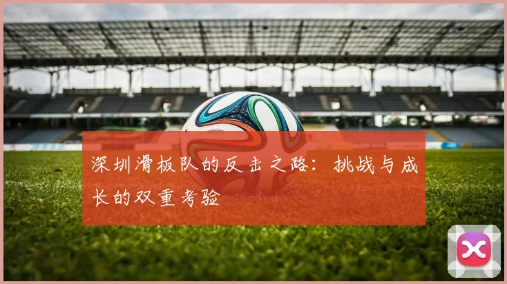 深圳滑板队的反击之路：挑战与成长的双重考验